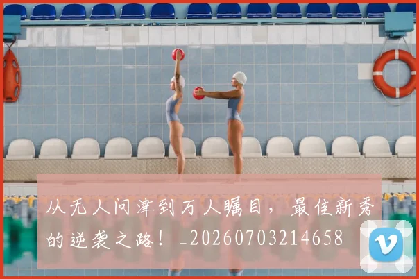 从无人问津到万人瞩目,最佳新秀的逆袭之路!_20260703214658