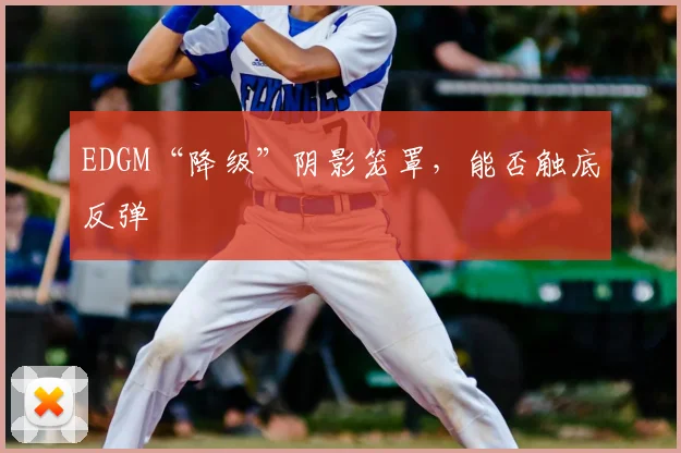 EDGM“降级”阴影笼罩,能否触底反弹