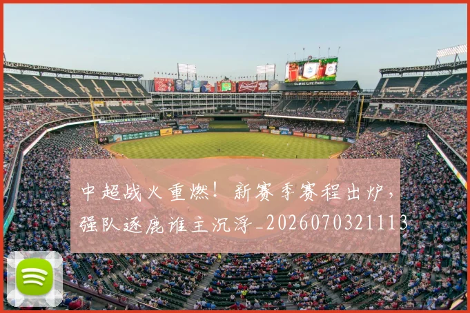 中超战火重燃!新赛季赛程出炉,强队逐鹿谁主沉浮_20260703211135